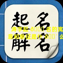 涛字起 🍀 名的寓意和象征是什 🐴 么